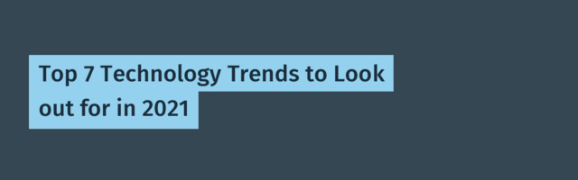 Top 7 Technology Trends to Look out for in 2021