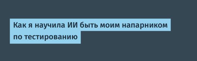 Как я научила ИИ быть моим напарником по тестированию