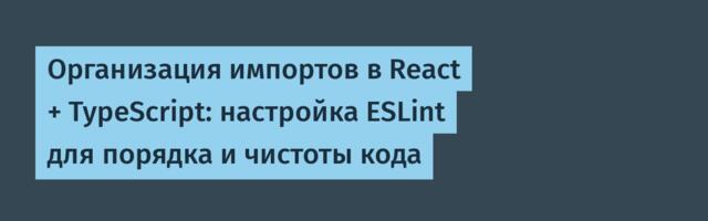 Организация импортов в React + TypeScript: настройка ESLint для порядка и чистоты кода