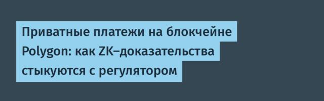 Приватные платежи на блокчейне Polygon: как ZK-доказательства стыкуются с регулятором