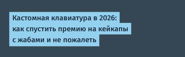 Кастомная клавиатура в 2026: как спустить премию на кейкапы с жабами и не пожалеть