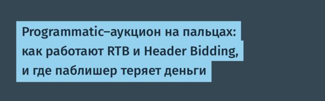 Programmatic-аукцион на пальцах: как работают RTB и Header Bidding, и где паблишер теряет деньги