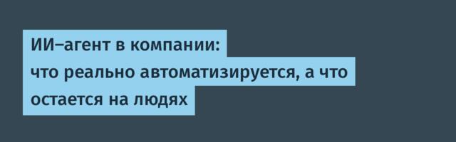 ИИ-агент в компании: что реально автоматизируется, а что остается на людях
