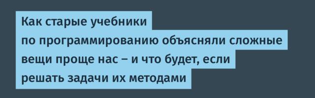 Как старые учебники по программированию объясняли сложные вещи проще нас — и что будет, если решать задачи их методами