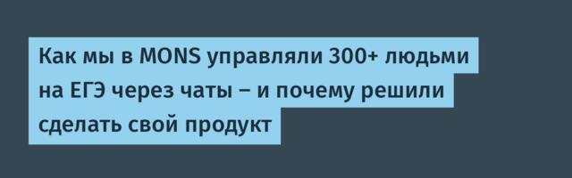 Как мы в MONS управляли 300+ людьми на ЕГЭ через чаты — и почему решили сделать свой продукт