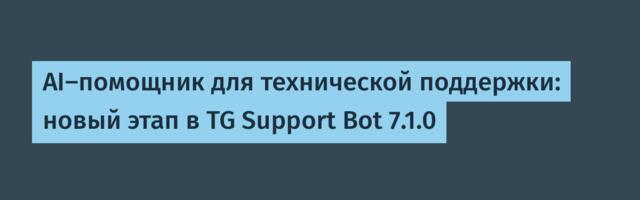 AI-помощник для технической поддержки: новый этап в TG Support Bot 7.1.0