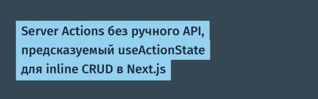 Server Actions без ручного API, предсказуемый useActionState для inline CRUD в Next.js