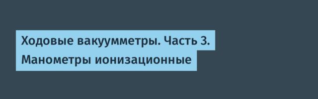 Ходовые вакуумметры. Часть 3. Манометры ионизационные