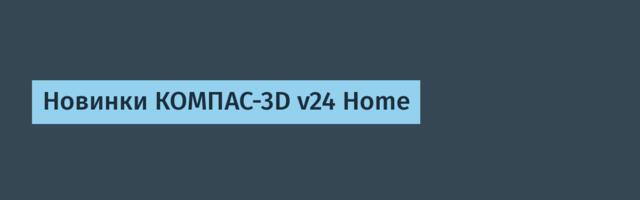 Новинки КОМПАС-3D v24 Home