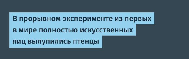 [Перевод] В прорывном эксперименте из первых в мире полностью искусственных яиц вылупились птенцы