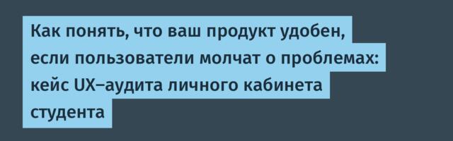 Как понять, что ваш продукт удобен, если пользователи молчат о проблемах: кейс UX-аудита личного кабинета студента