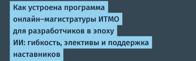 Как устроена программа онлайн-магистратуры ИТМО для разработчиков в эпоху ИИ: гибкость, элективы и поддержка наставников