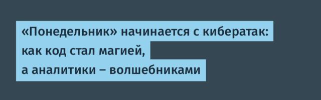 «Понедельник» начинается с кибератак: как код стал магией, а аналитики – волшебниками