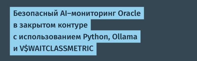 Безопасный AI-мониторинг Oracle в закрытом контуре с использованием Python, Ollama и V$WAITCLASSMETRIC