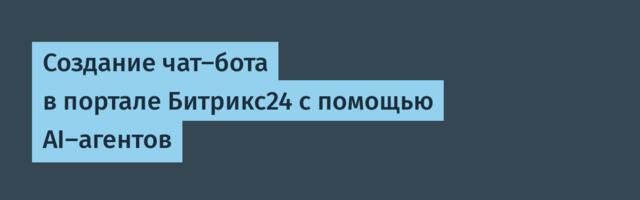 Создание чат-бота в портале Битрикс24 с помощью AI-агентов