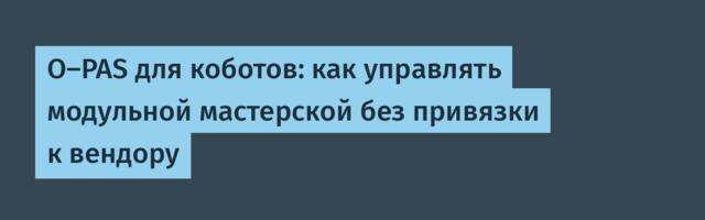 O-PAS для коботов: как управлять модульной мастерской без привязки к вендору