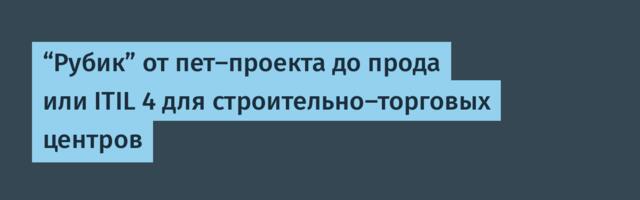 “Рубик” от пет-проекта до прода или ITIL 4 для строительно-торговых центров