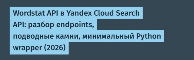 Wordstat API в Yandex Cloud Search API: разбор endpoints, подводные камни, минимальный Python wrapper (2026)