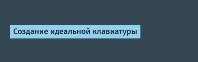 Создание идеальной клавиатуры