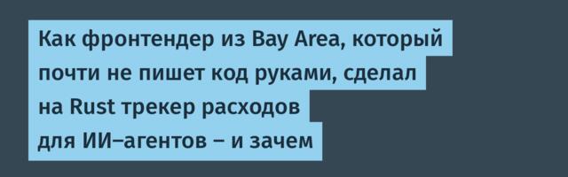Как фронтендер из Bay Area, который почти не пишет код руками, сделал на Rust трекер расходов для ИИ-агентов — и зачем