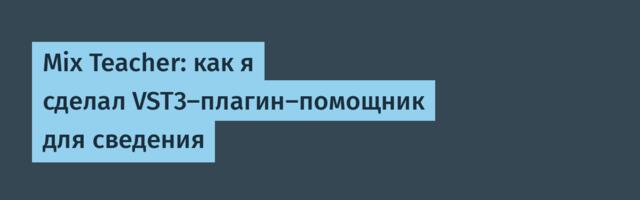 Mix Teacher: как я сделал VST3-плагин-помощник для сведения