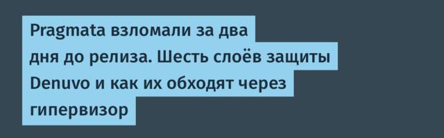 Pragmata взломали за два дня до релиза. Шесть слоёв защиты Denuvo и как их обходят через гипервизор