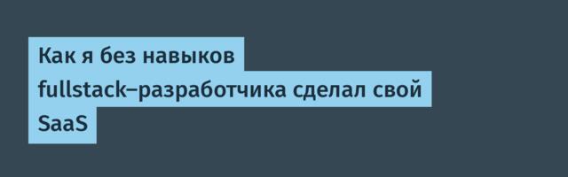 Как я без навыков fullstack-разработчика сделал свой SaaS