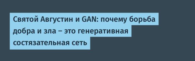 Святой Августин и GAN: почему борьба добра и зла — это генеративная состязательная сеть