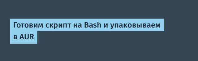 Готовим скрипт на Bash и упаковываем в AUR
