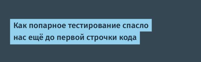 Как попарное тестирование спасло нас ещё до первой строчки кода