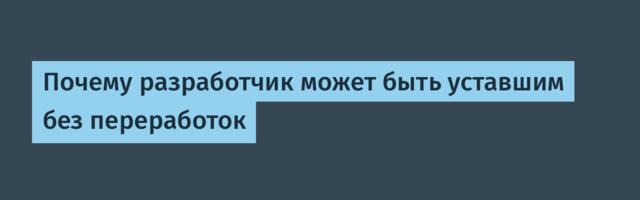 Почему разработчик может быть уставшим без переработок