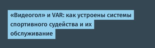 «Видеогол» и VAR: как устроены системы спортивного судейства и их обслуживание