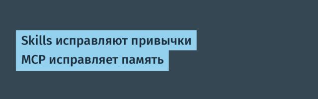 Skills исправляют привычки MCP исправляет память