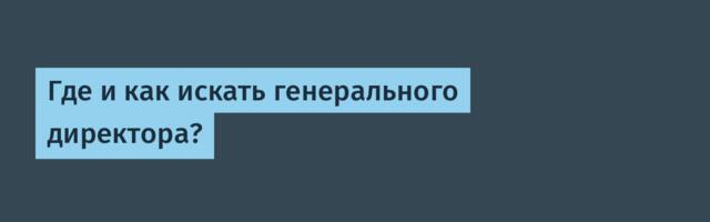 Где и как искать генерального директора?