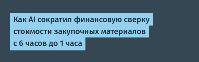 Как AI сократил финансовую сверку стоимости закупочных материалов с 6 часов до 1 часа