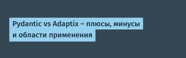 Pydantic vs Adaptix – плюсы, минусы и области применения