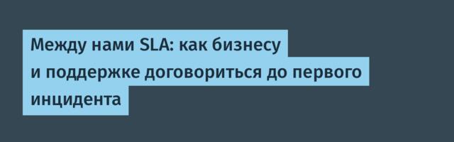 Между нами SLA: как бизнесу и поддержке договориться до первого инцидента