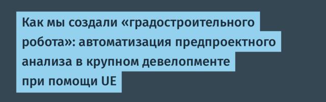 Как мы создали «градостроительного робота»: автоматизация предпроектного анализа в крупном девелопменте при помощи UE