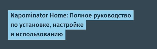 Napominator Home: Полное руководство по установке, настройке и использованию