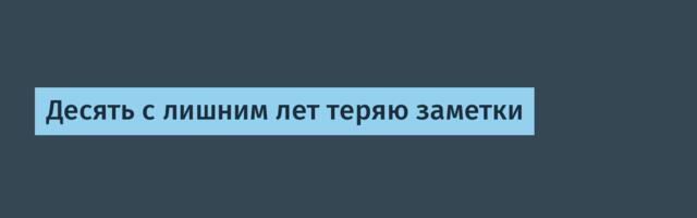 Десять с лишним лет теряю заметки