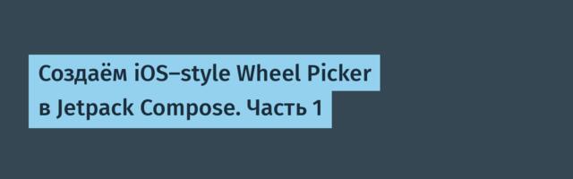 Создаём iOS-style Wheel Picker в Jetpack Compose. Часть 1