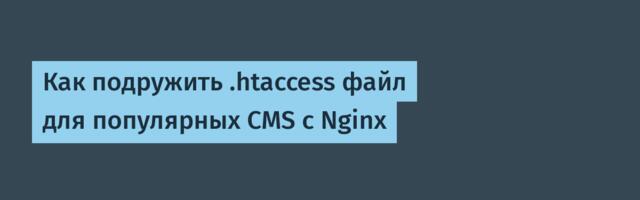 Как подружить .htaccess файл для популярных CMS с Nginx
