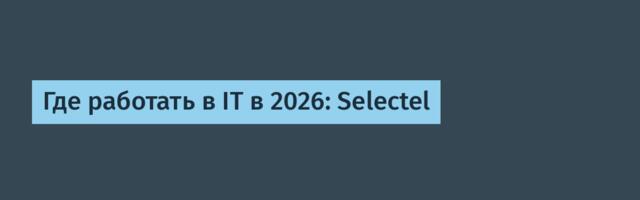 Где работать в IT в 2026: Selectel
