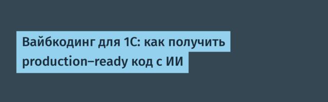 Вайбкодинг для 1С: как получить production-ready код с ИИ