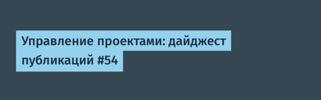 Управление проектами: дайджест публикаций #54