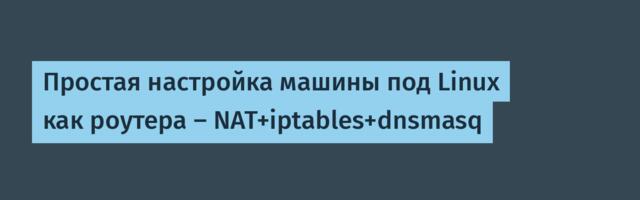 Простая настройка машины под Linux как роутера — NAT+iptables+dnsmasq
