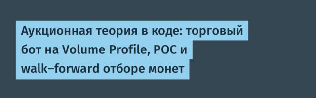 Аукционная теория в коде: торговый бот на Volume Profile, POC и walk-forward отборе монет