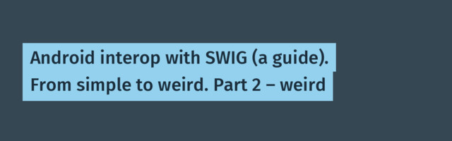 Android interop with SWIG (a guide). From simple to weird. Part 2 — weird