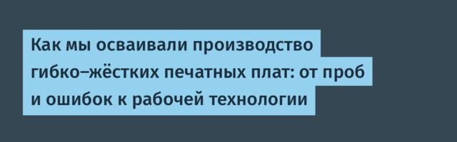 Как мы осваивали производство гибко-жёстких печатных плат: от проб и ошибок к рабочей технологии