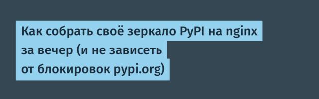 Как собрать своё зеркало PyPI на nginx за вечер (и не зависеть от блокировок pypi.org)